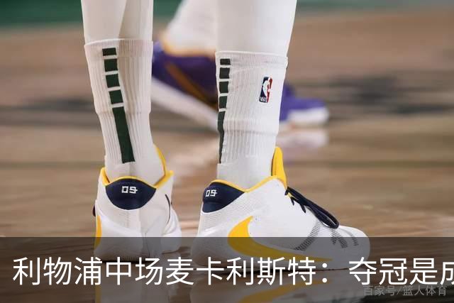 利物浦中场麦卡利斯特：夺冠是成功的唯一标准
